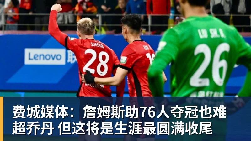 华体会体育费城媒体：詹姆斯助76人夺冠也难超乔丹 但这将是生涯最圆满收尾