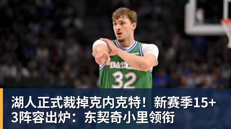 华体会体育湖人正式裁掉克内克特！新赛季15+3阵容出炉：东契奇小里领衔