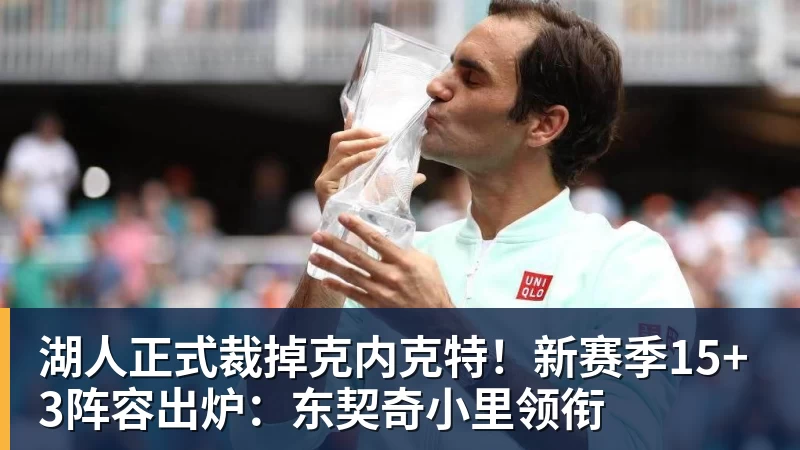华体会体育湖人正式裁掉克内克特！新赛季15+3阵容出炉：东契奇小里领衔