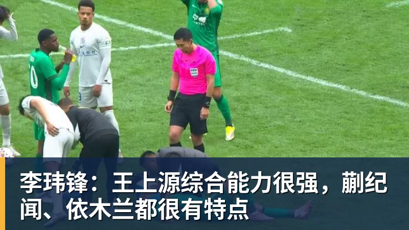 华体会体育李玮锋：王上源综合能力很强，蒯纪闻、依木兰都很有特点