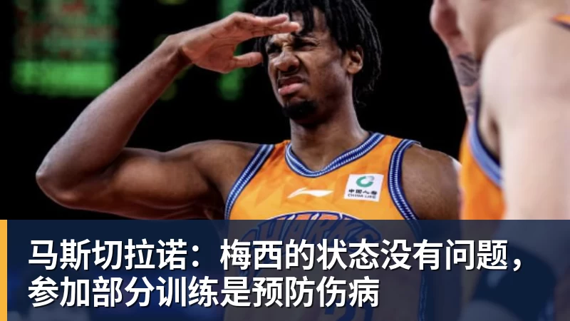 华体会体育马斯切拉诺：梅西的状态没有问题，参加部分训练是预防伤病